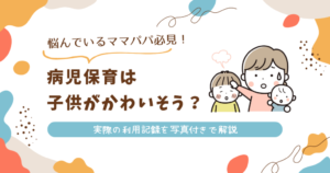 【体験談】病児保育はかわいそう？働くママパパのお悩み解決！